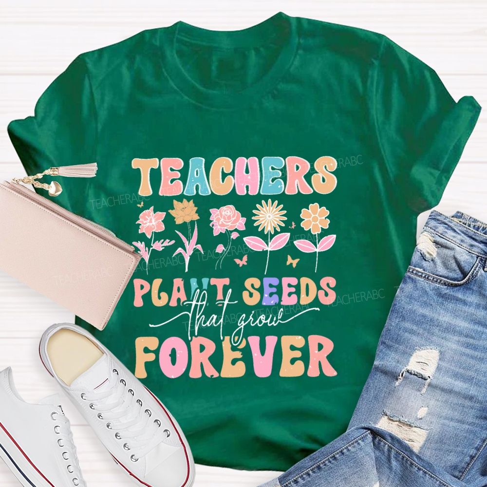 Teachers Plant Seeds That Grow Forever Letters Teacher T-shirt