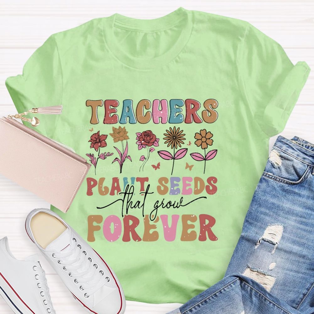 Teachers Plant Seeds That Grow Forever Letters Teacher T-shirt