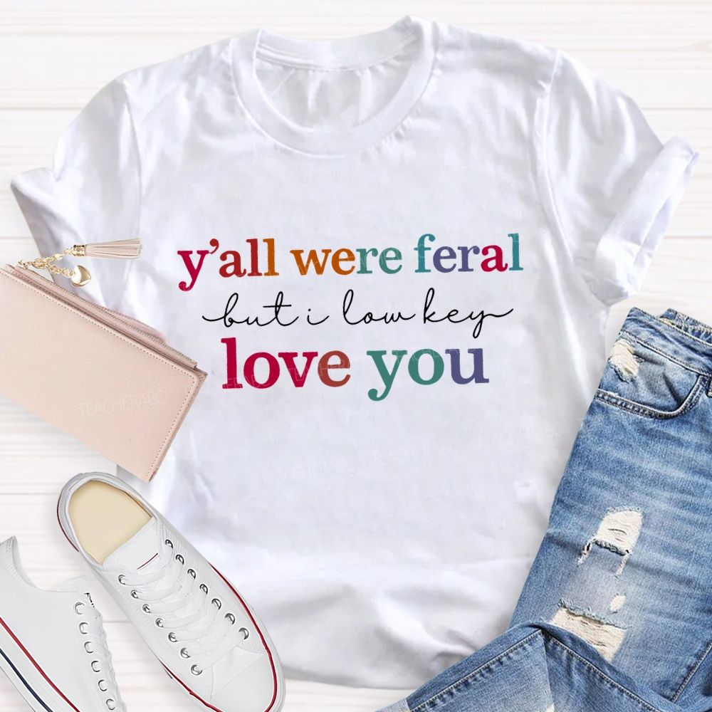 Y'All Were Feral But I Lowkey Love You Teacher T-shirt