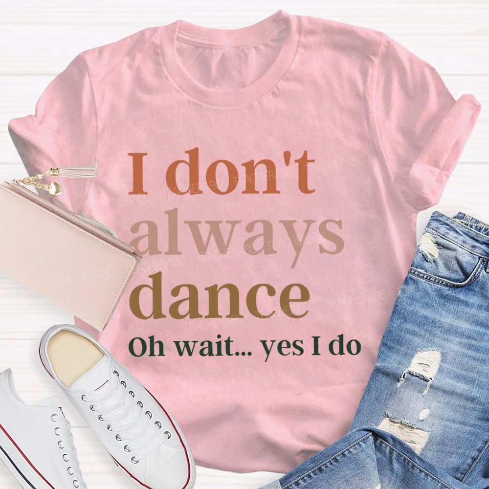 I Don't Always Dance Oh Wait Yes I Do Teacher T-Shirt