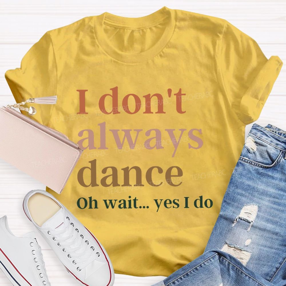 I Don't Always Dance Oh Wait Yes I Do Teacher T-Shirt