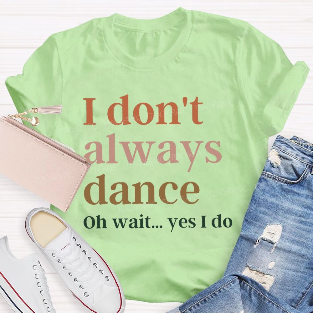 I Don't Always Dance Oh Wait Yes I Do Teacher T-Shirt