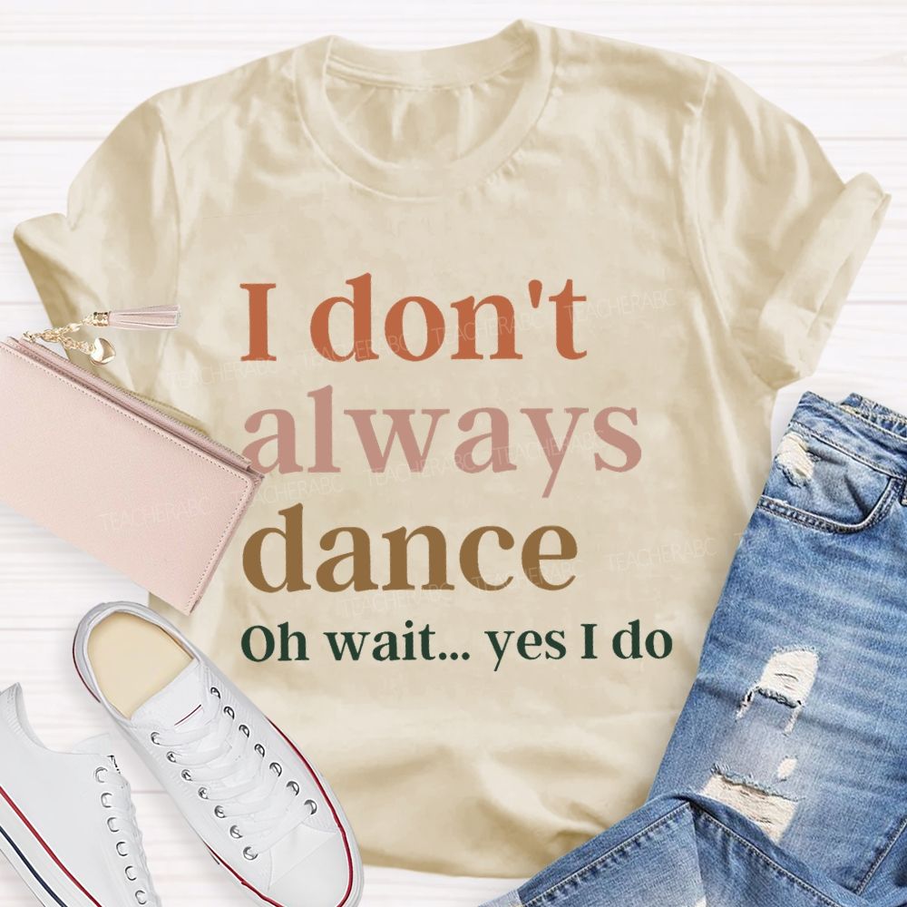 I Don't Always Dance Oh Wait Yes I Do Teacher T-Shirt