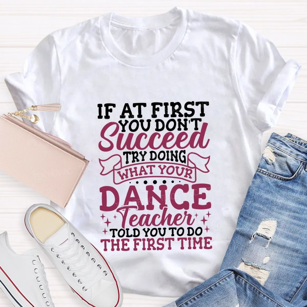 If At First You Don'T Succeed Try Doing What Your Dance Teacher T-shirt