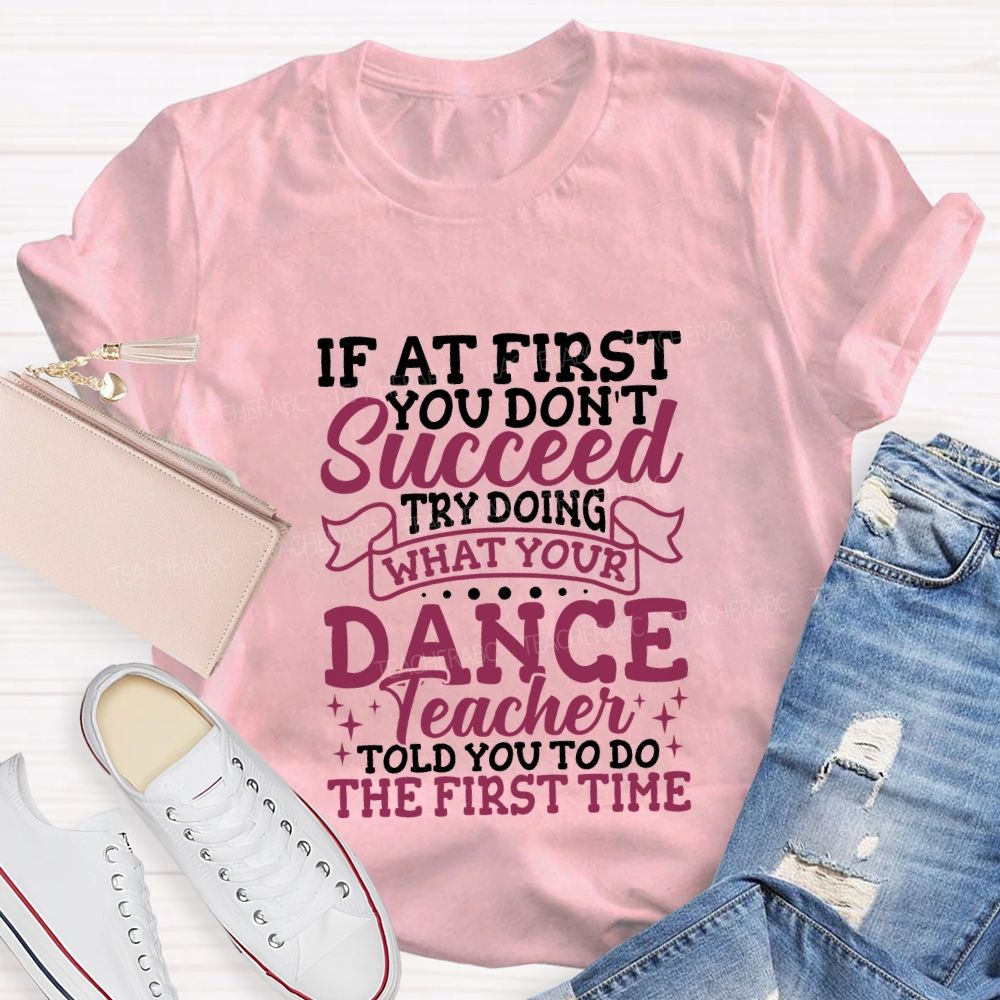 If At First You Don'T Succeed Try Doing What Your Dance Teacher T-shirt