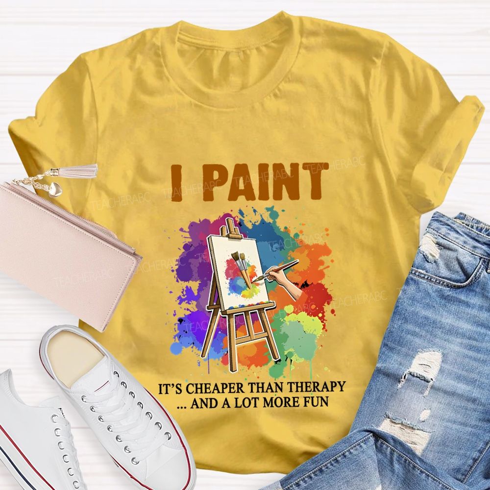 I Paint It'S Cheaper Than Therapy And A Lot More Fun T-shirt