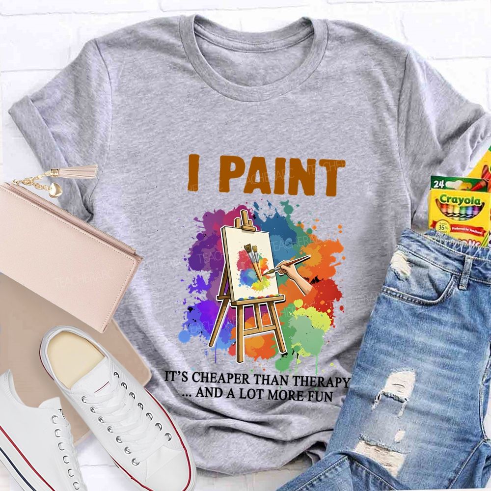 I Paint It'S Cheaper Than Therapy And A Lot More Fun T-shirt