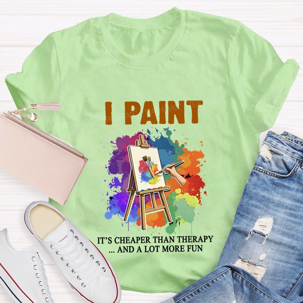 I Paint It'S Cheaper Than Therapy And A Lot More Fun T-shirt