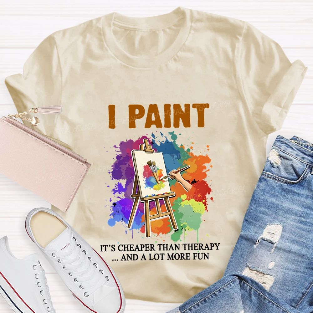 I Paint It'S Cheaper Than Therapy And A Lot More Fun T-shirt
