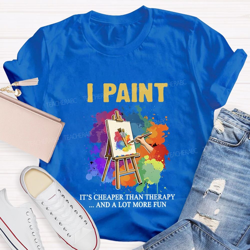 I Paint It'S Cheaper Than Therapy And A Lot More Fun T-shirt
