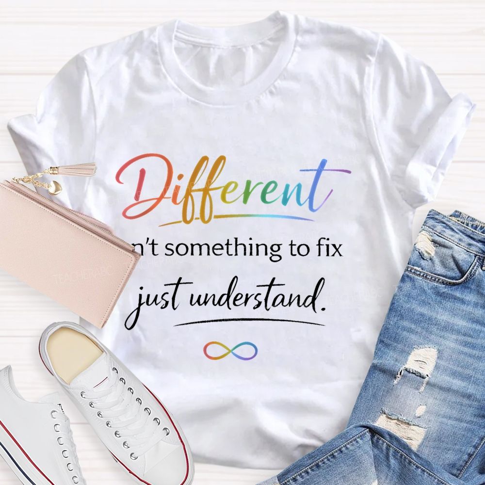 Different Isn't Something To Fix Just Understand Teacher T-shirt