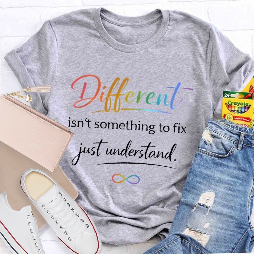 Different Isn't Something To Fix Just Understand Teacher T-shirt