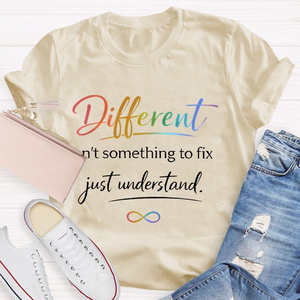 Different Isn't Something To Fix Just Understand Teacher T-shirt