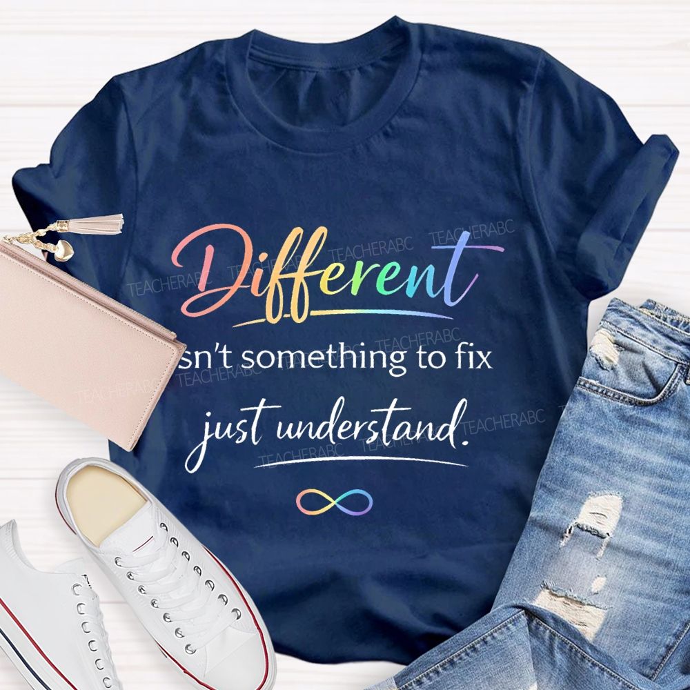 Different Isn't Something To Fix Just Understand Teacher T-shirt