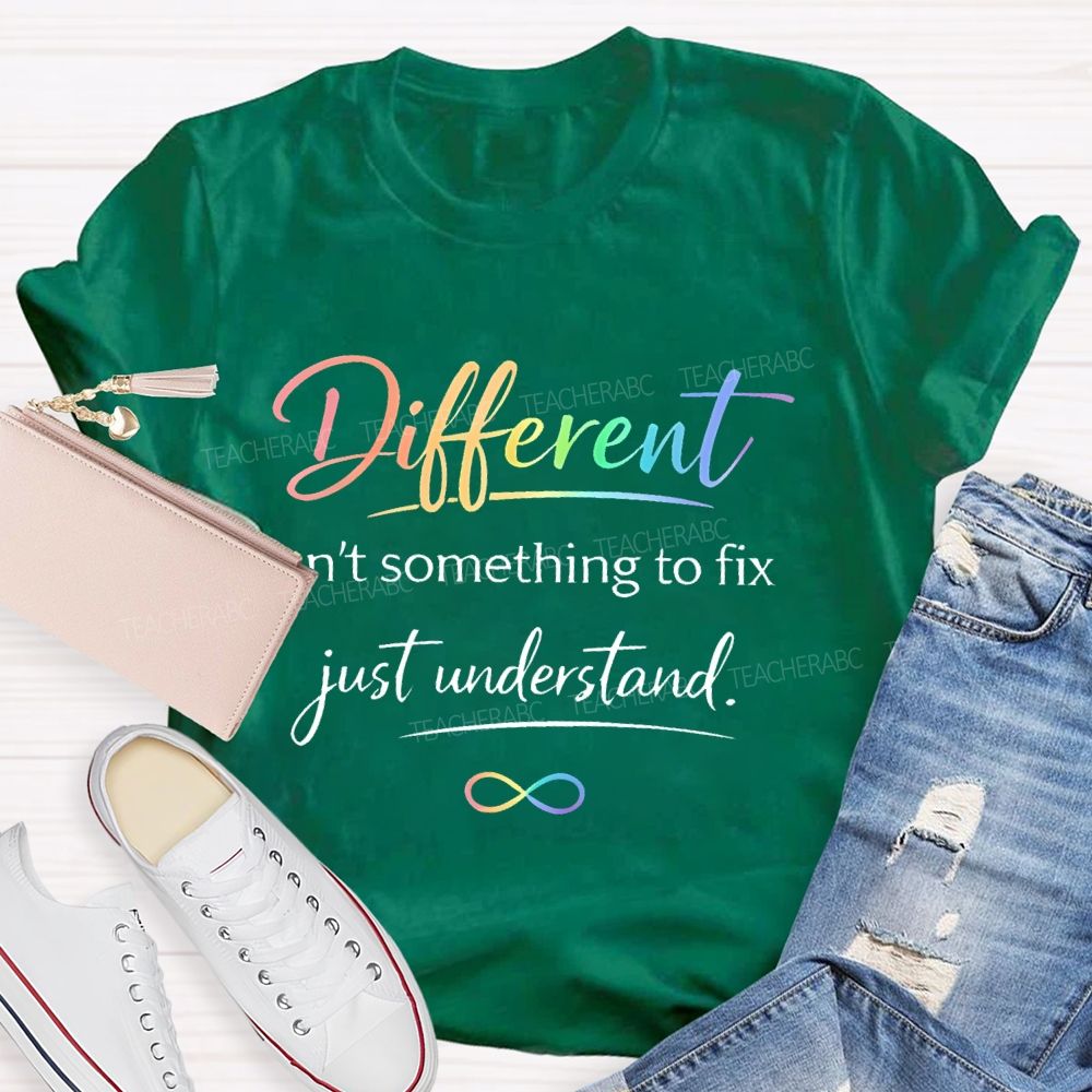 Different Isn't Something To Fix Just Understand Teacher T-shirt