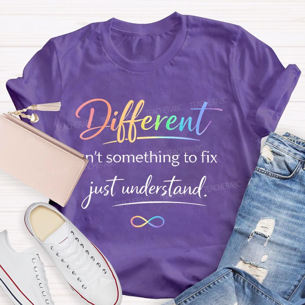 Different Isn't Something To Fix Just Understand Teacher T-shirt
