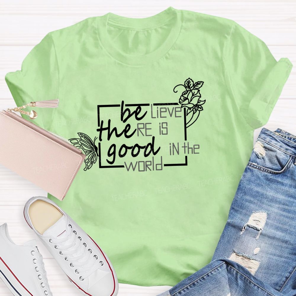 Be The Good Believe There Is Good In The World Teacher T-Shirt