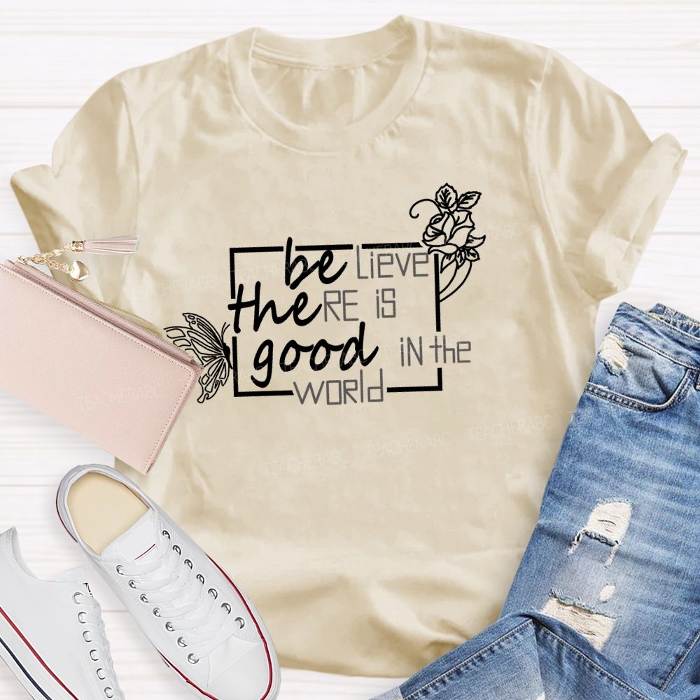 Be The Good Believe There Is Good In The World Teacher T-Shirt