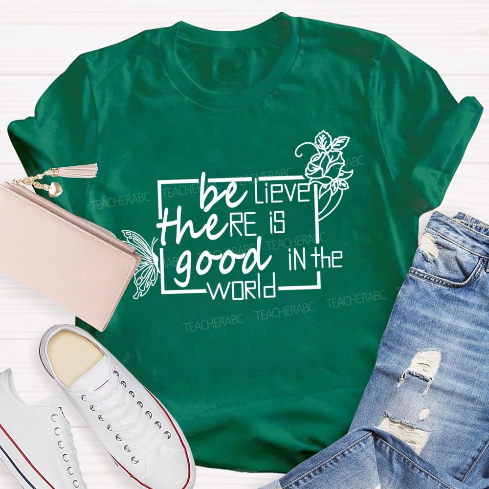 Be The Good Believe There Is Good In The World Teacher T-Shirt