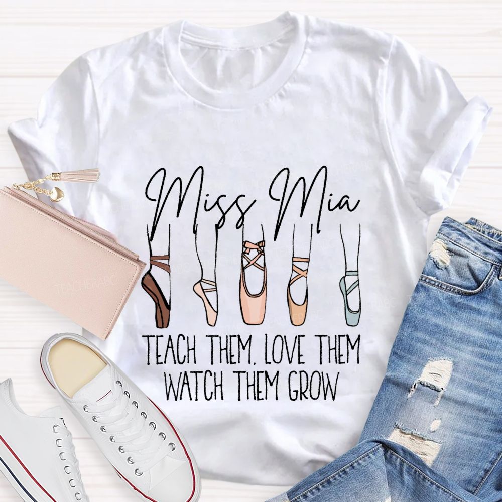 Personalized Name Teach Them Love Them Watch Them Grow Dance Teacher T-shirt