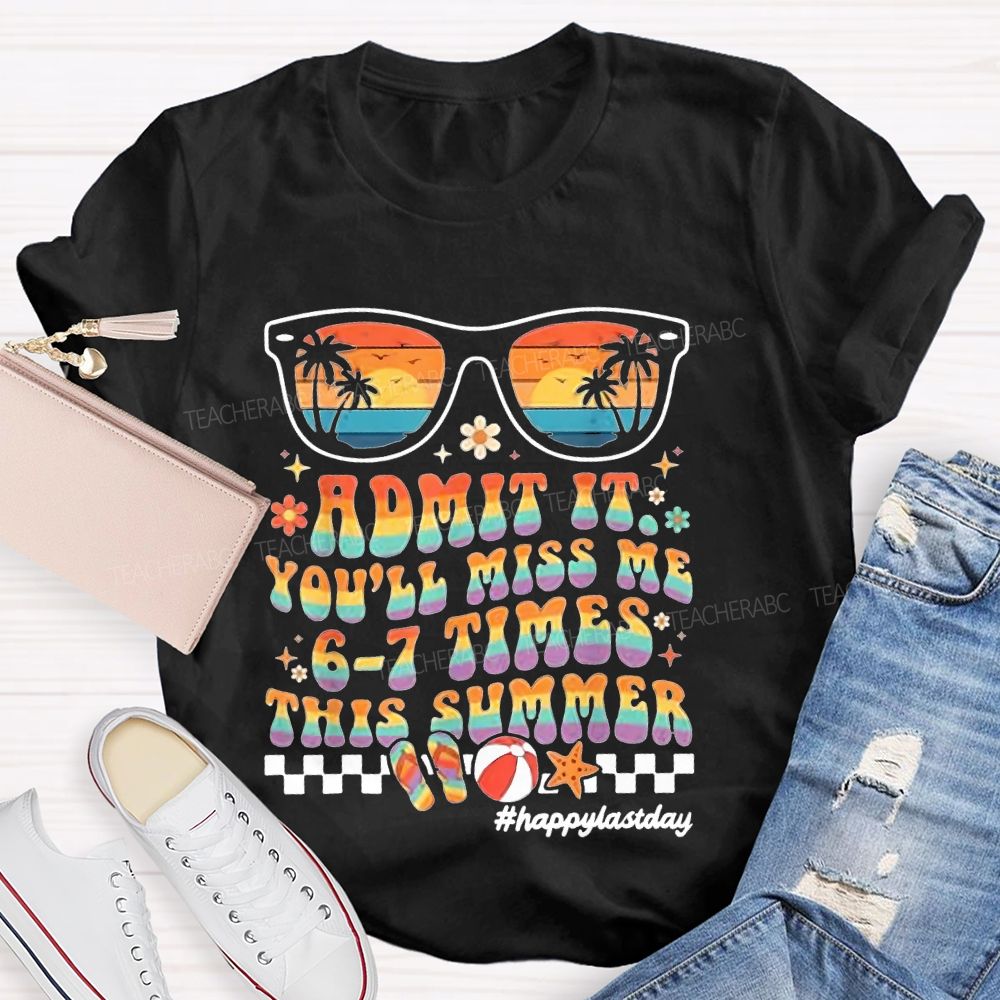 Admit It You'll Miss Me 6-7 Times This Summer Happylastday Teacher T-shirt