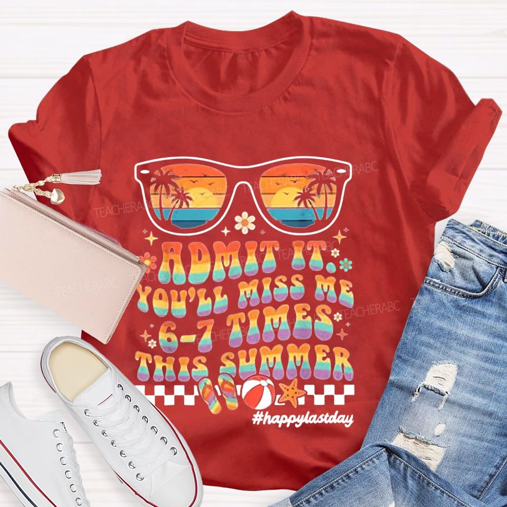 Admit It You'll Miss Me 6-7 Times This Summer Happylastday Teacher T-shirt