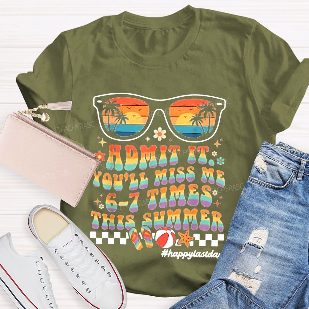 Admit It You'll Miss Me 6-7 Times This Summer Happylastday Teacher T-shirt