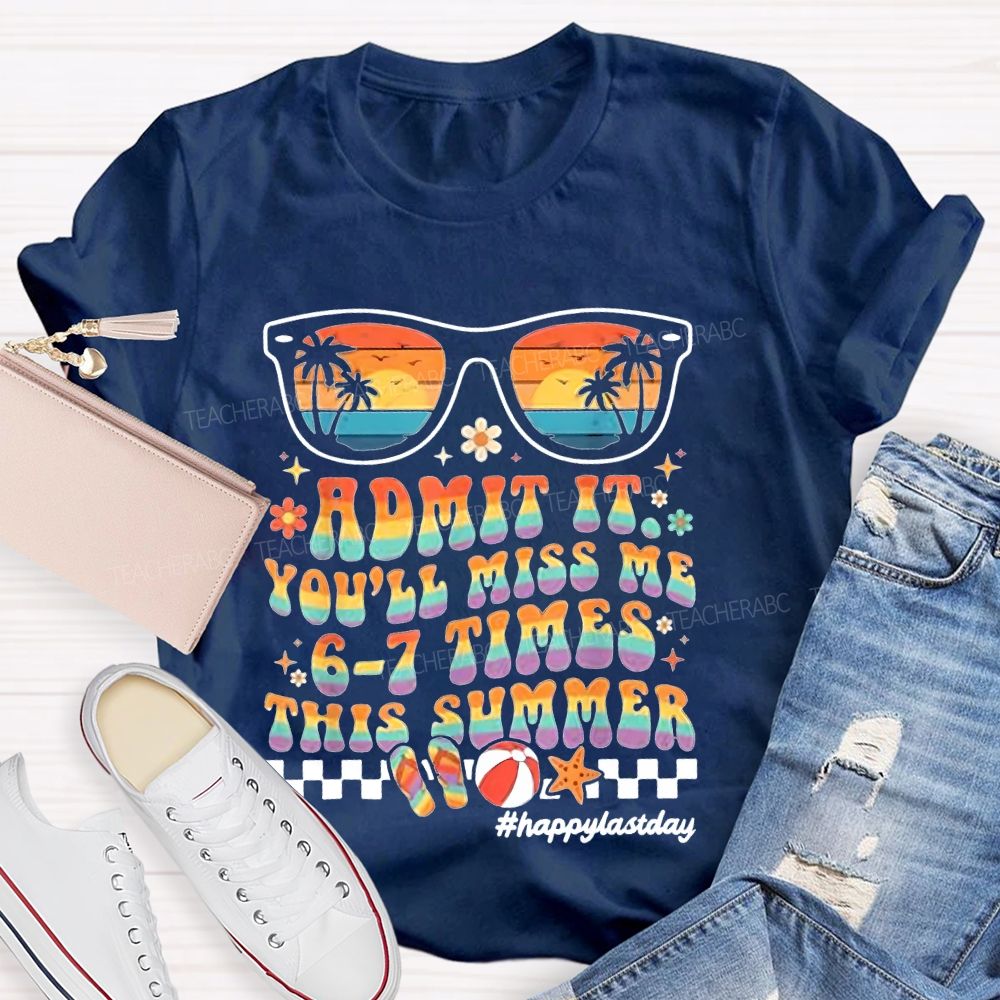 Admit It You'll Miss Me 6-7 Times This Summer Happylastday Teacher T-shirt