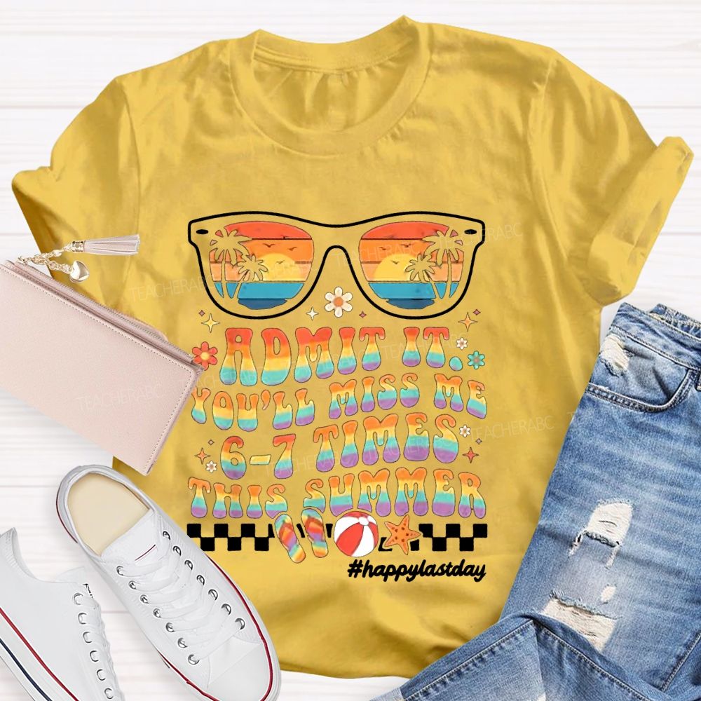 Admit It You'll Miss Me 6-7 Times This Summer Happylastday Teacher T-shirt