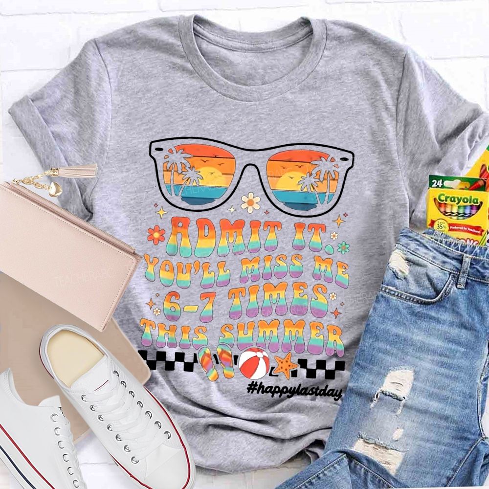 Admit It You'll Miss Me 6-7 Times This Summer Happylastday Teacher T-shirt