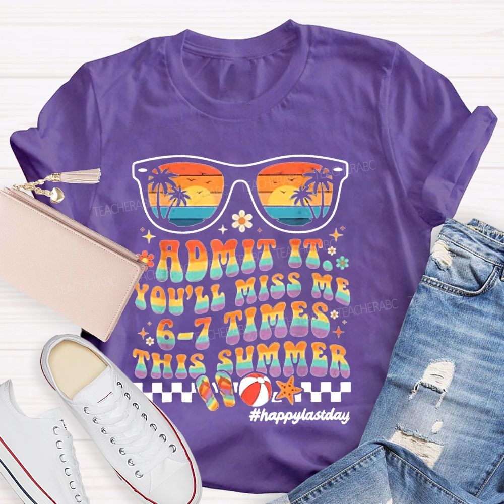 Admit It You'll Miss Me 6-7 Times This Summer Happylastday Teacher T-shirt
