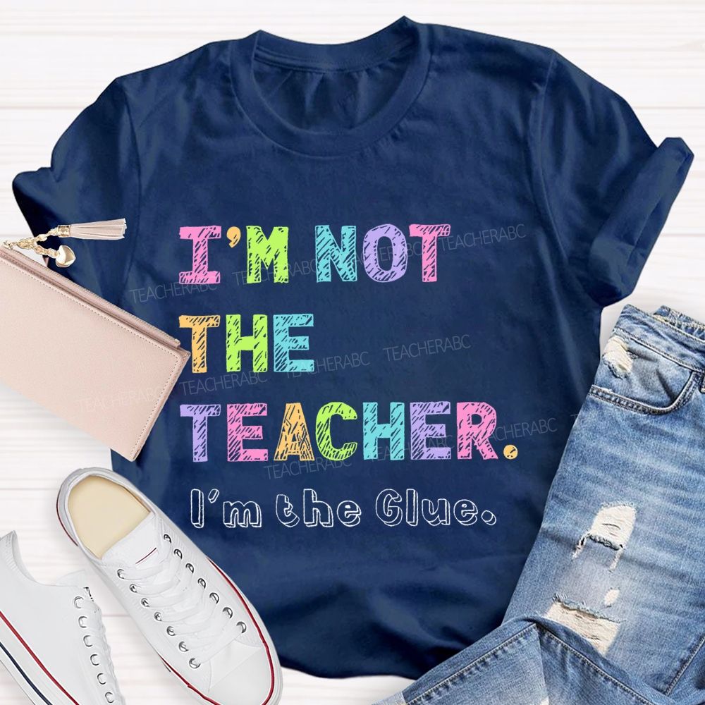 I'm Not The Teacher I'm The Glue Teacher T-shirt