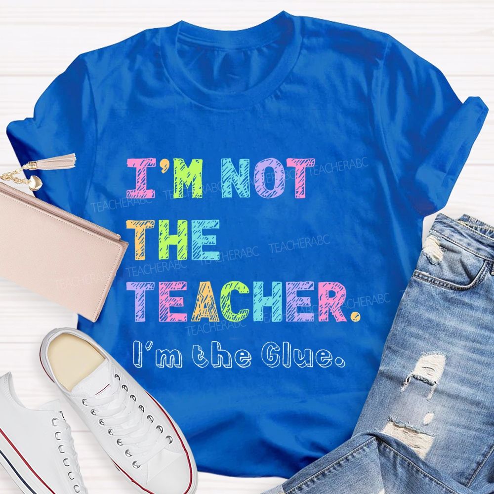 I'm Not The Teacher I'm The Glue Teacher T-shirt