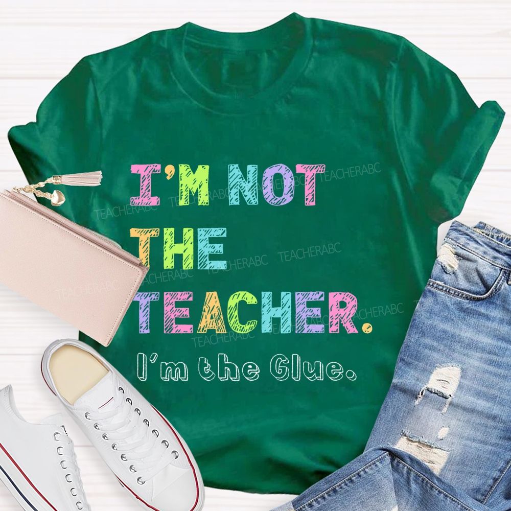 I'm Not The Teacher I'm The Glue Teacher T-shirt