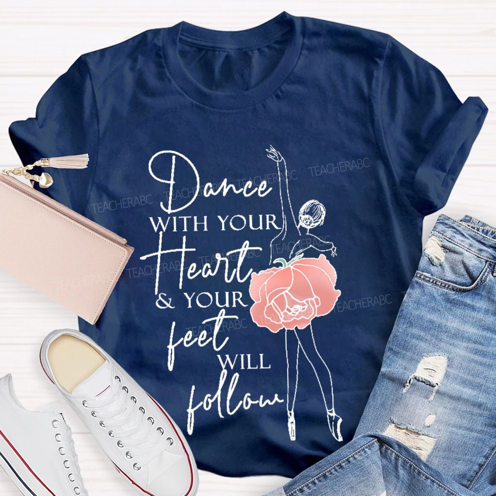 Dance With Your Heart & Your Feet Will Follow Teacher T-shirt