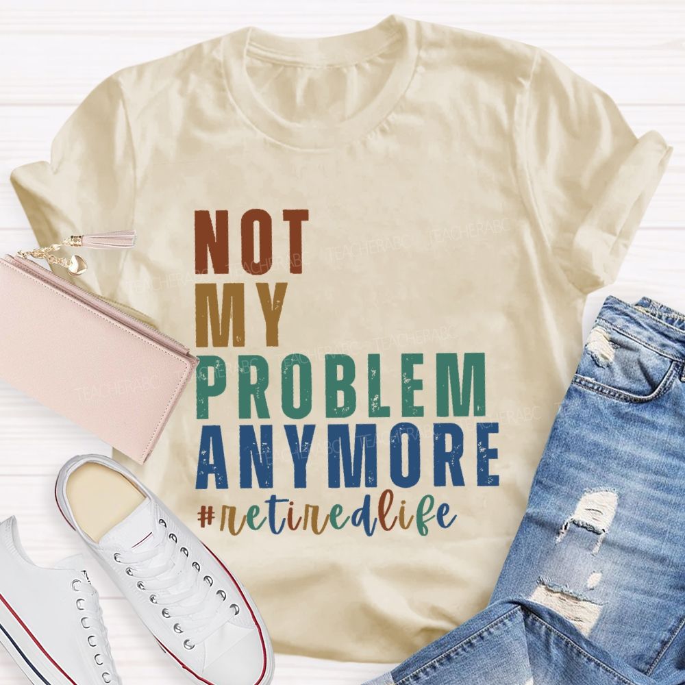Not My Problem Anymore Retired Life Teacher T-Shirt