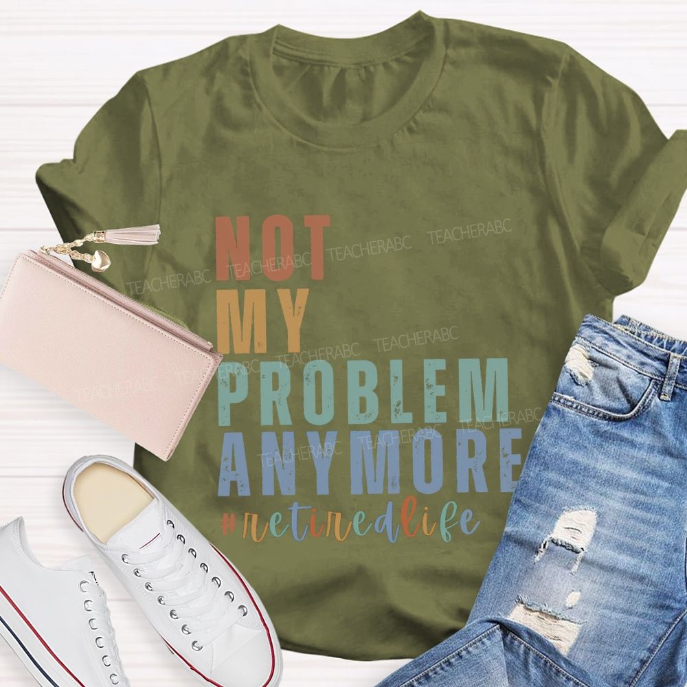 Not My Problem Anymore Retired Life Teacher T-Shirt
