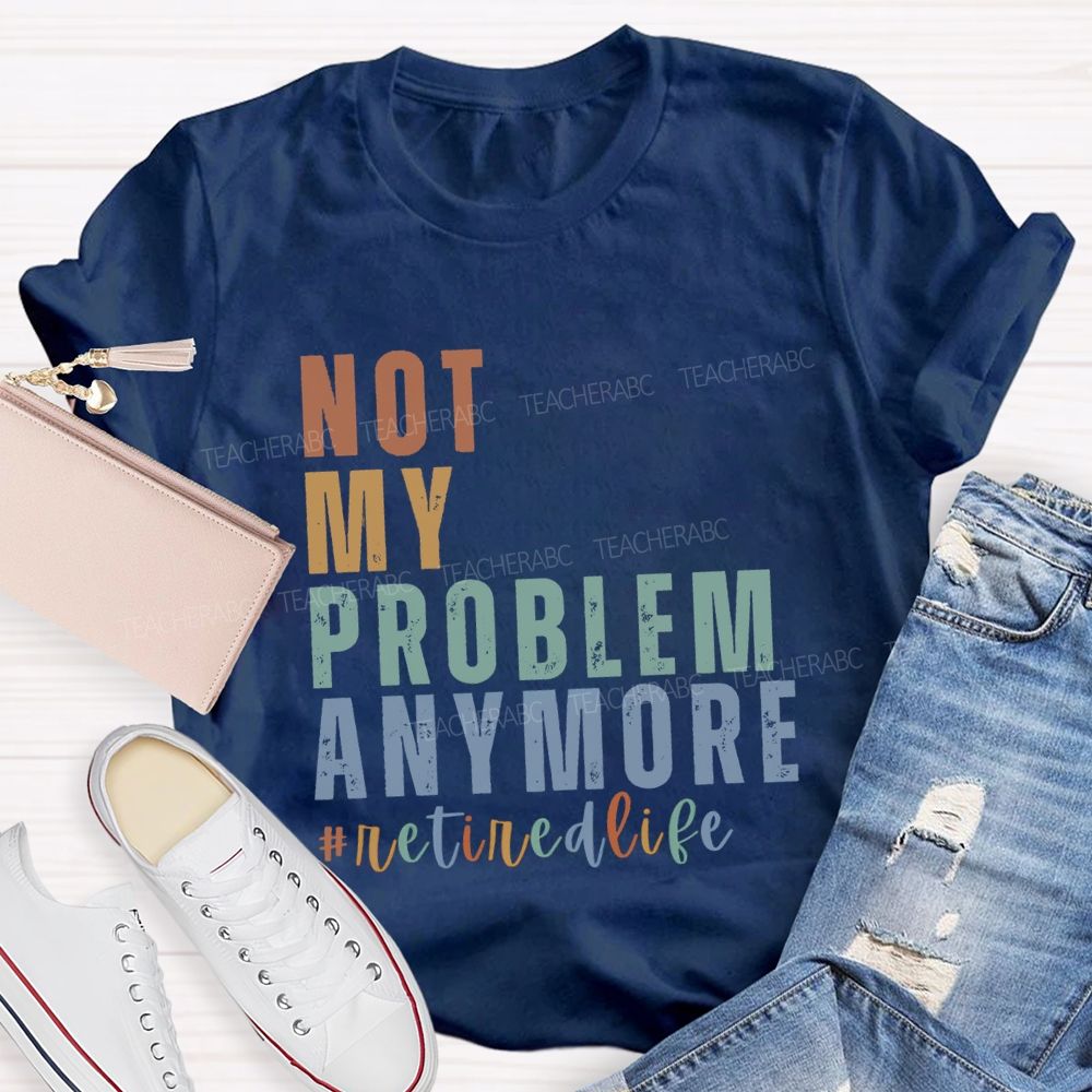 Not My Problem Anymore Retired Life Teacher T-Shirt