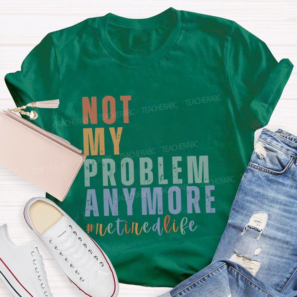 Not My Problem Anymore Retired Life Teacher T-Shirt