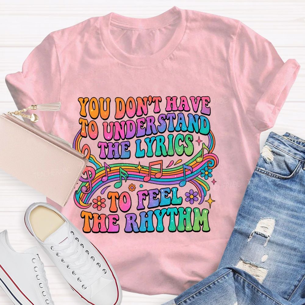 You Don't Have To Understand The Lyrics To Feel The Rhythm Teacher T-shirt