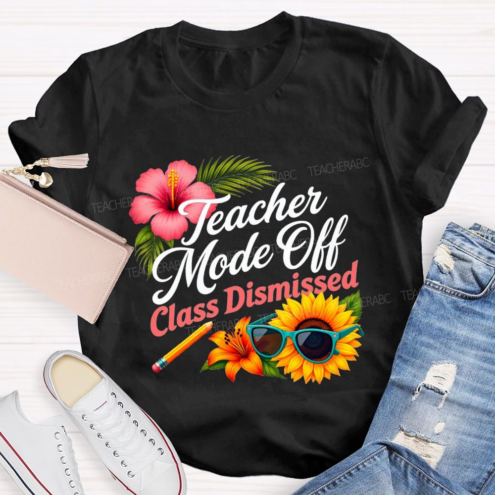 Teacher Mode Off Class Dismissed Flowers And Sunflowers Teacher T-shirt