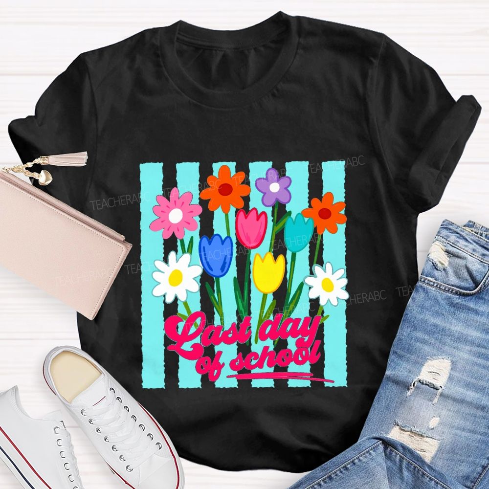 Last Day Of School And Colorful Flowers Teacher T-shirt