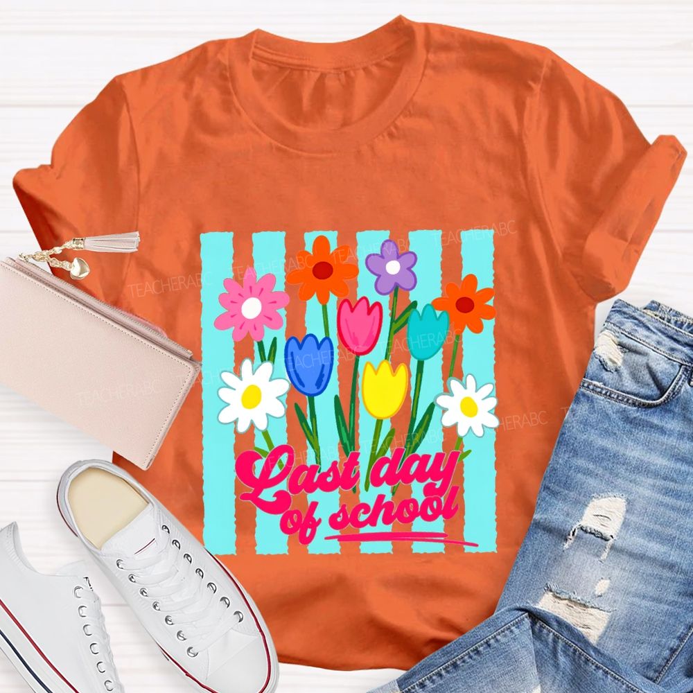 Last Day Of School And Colorful Flowers Teacher T-shirt