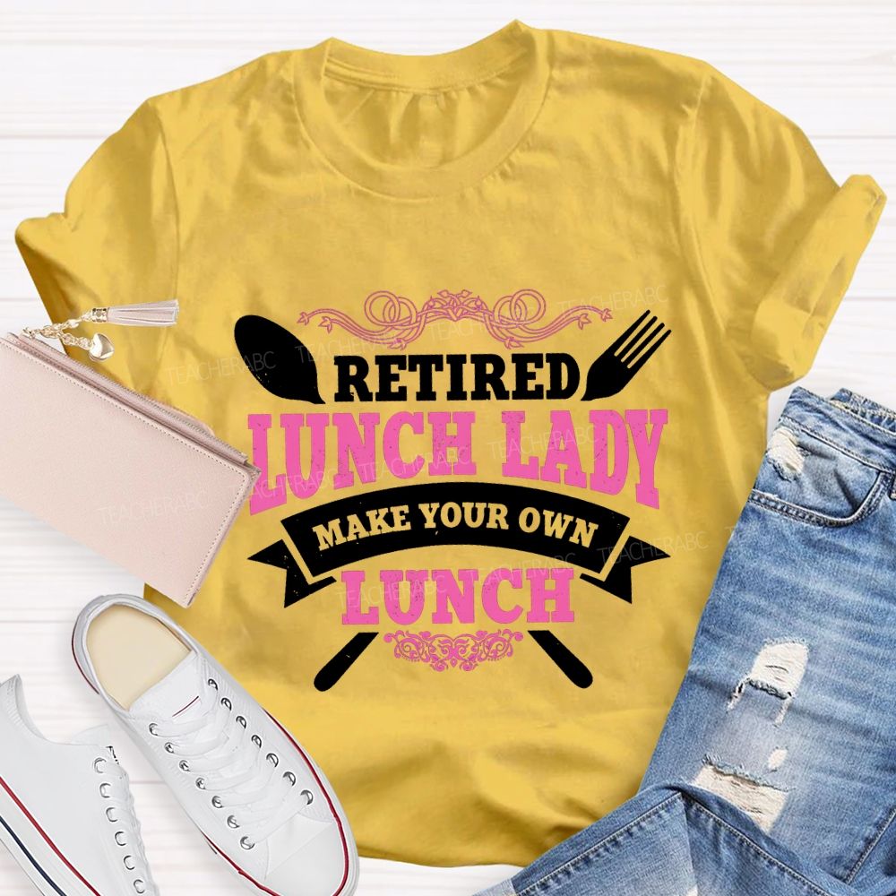 Retired Lunch Lady Make Your Own Lunch T-shirt