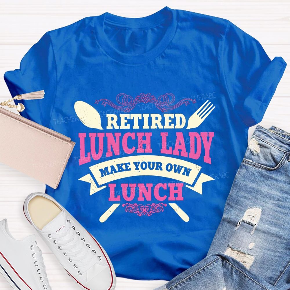 Retired Lunch Lady Make Your Own Lunch T-shirt