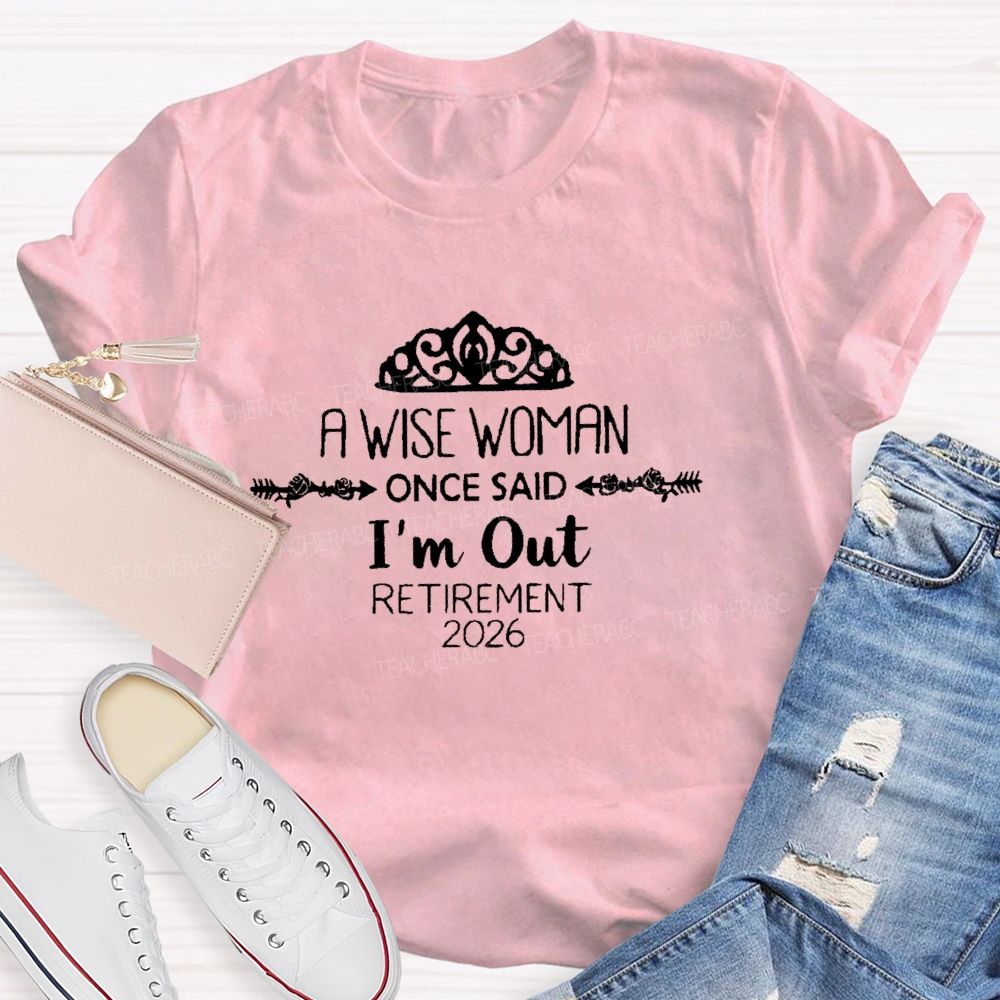 A Wise Woman Once Said I'm Out Retirement 2026 Teacher T-shirt