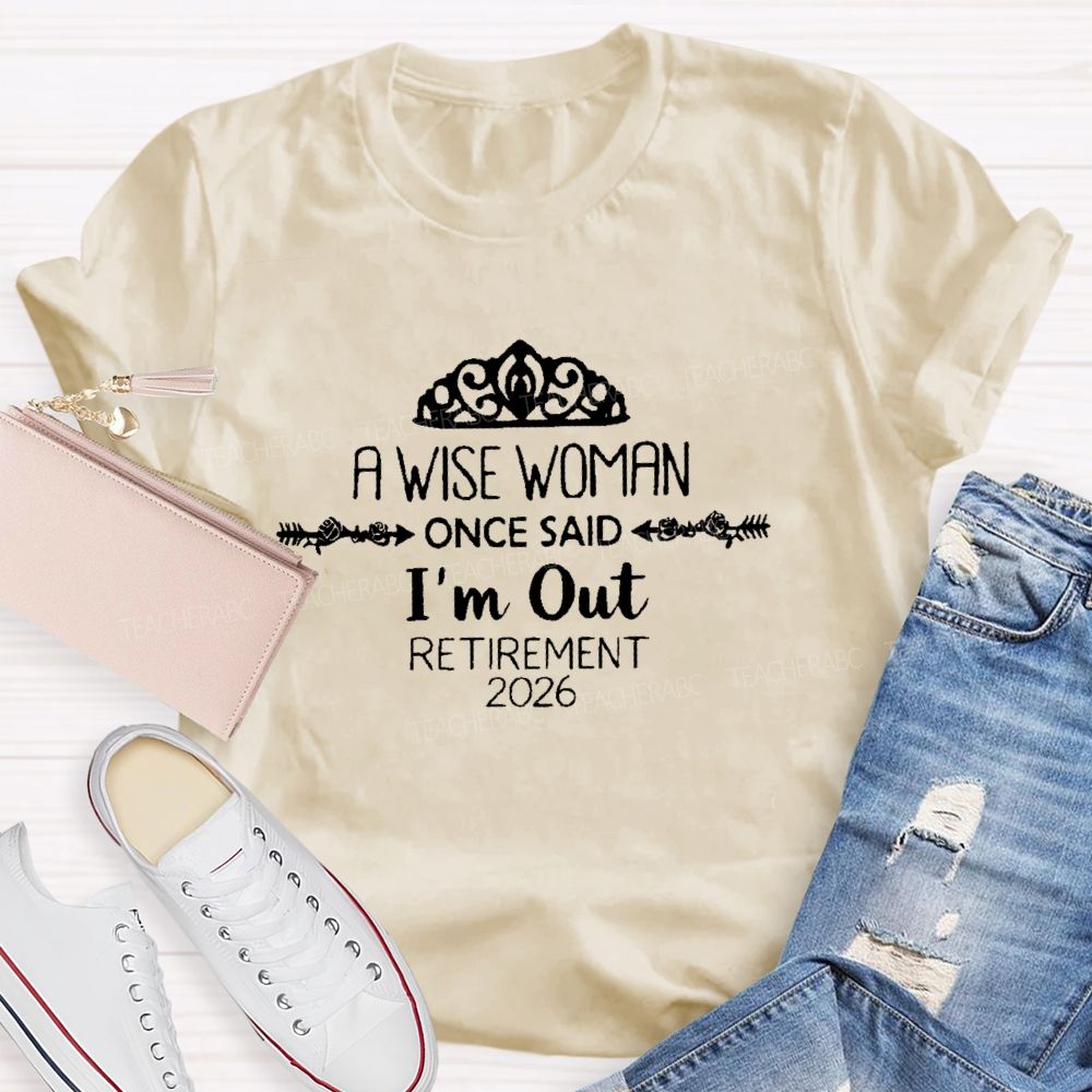 A Wise Woman Once Said I'm Out Retirement 2026 Teacher T-shirt