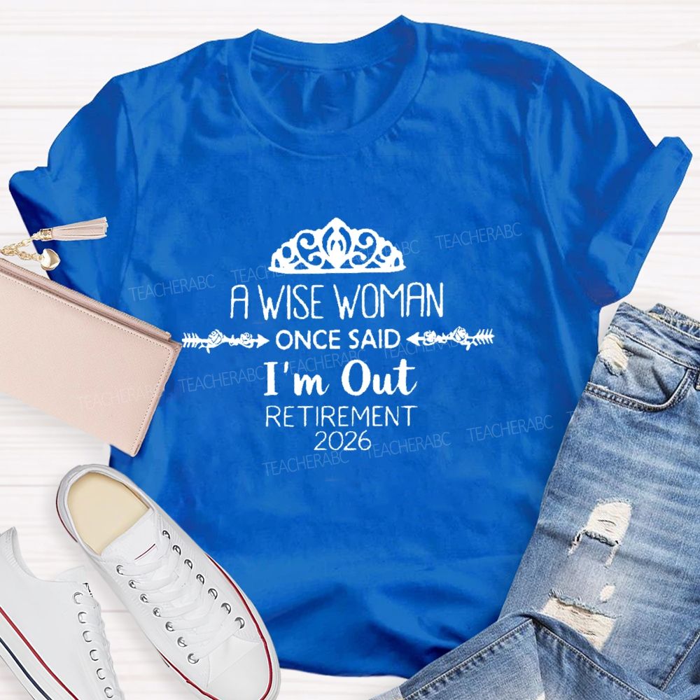 A Wise Woman Once Said I'm Out Retirement 2026 Teacher T-shirt