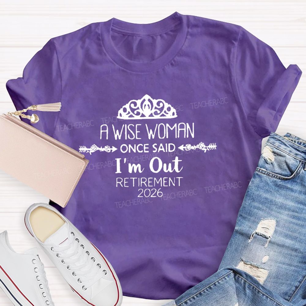 A Wise Woman Once Said I'm Out Retirement 2026 Teacher T-shirt