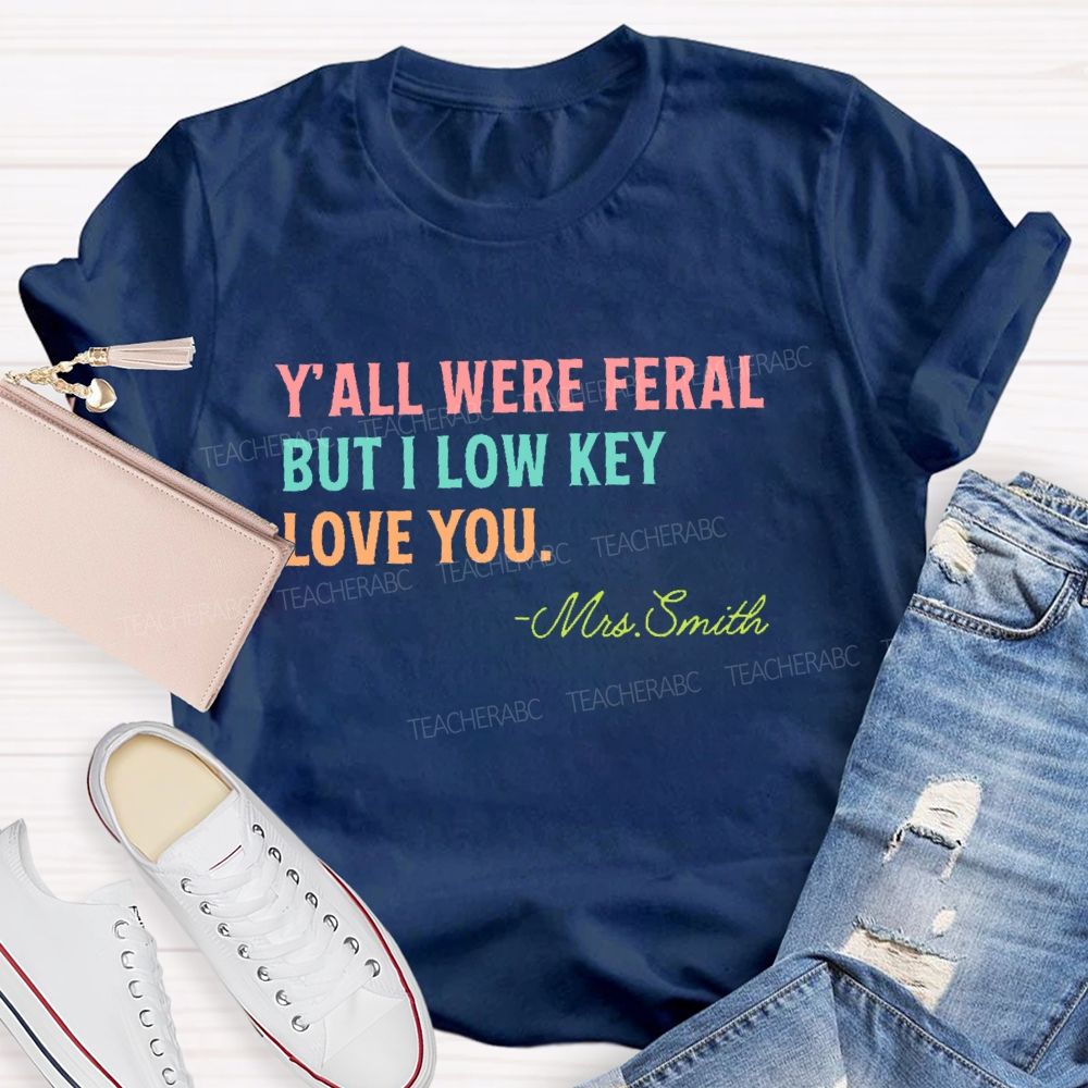 Personalized Name Y'all Were Feral But I Lowkey Love You Teacher T-shirt